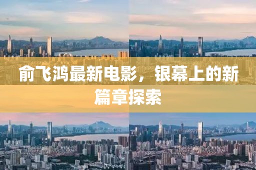 俞飛鴻最新電影，銀幕上的新篇章探索