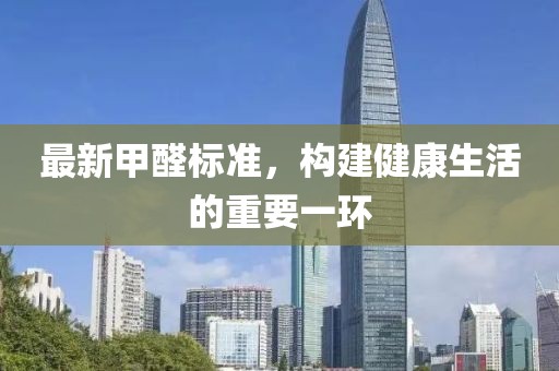最新甲醛標(biāo)準(zhǔn)，構(gòu)建健康生活的重要一環(huán)