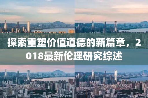 探索重塑價值道德的新篇章，2018最新倫理研究綜述