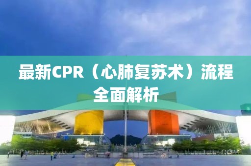 最新CPR（心肺復蘇術(shù)）流程全面解析