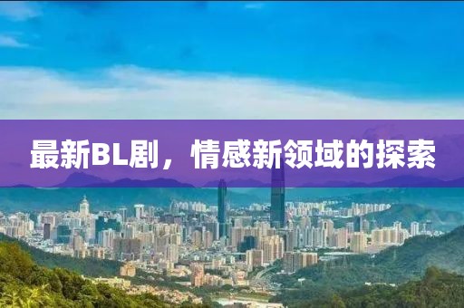 最新BL劇，情感新領(lǐng)域的探索