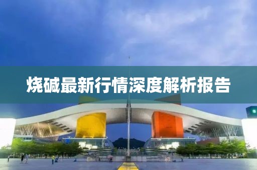燒堿最新行情深度解析報(bào)告
