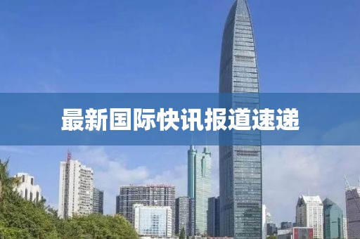 最新國際快訊報道速遞