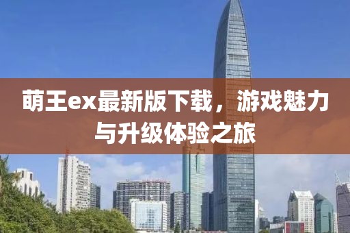 萌王ex最新版下載，游戲魅力與升級體驗之旅