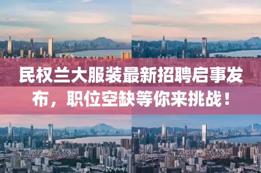 民權(quán)蘭大服裝最新招聘啟事發(fā)布，職位空缺等你來(lái)挑戰(zhàn)！