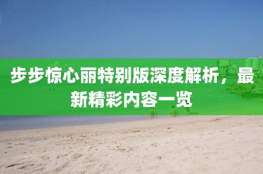 步步驚心麗特別版深度解析，最新精彩內(nèi)容一覽