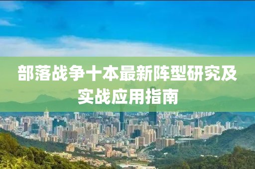 部落戰(zhàn)爭(zhēng)十本最新陣型研究及實(shí)戰(zhàn)應(yīng)用指南
