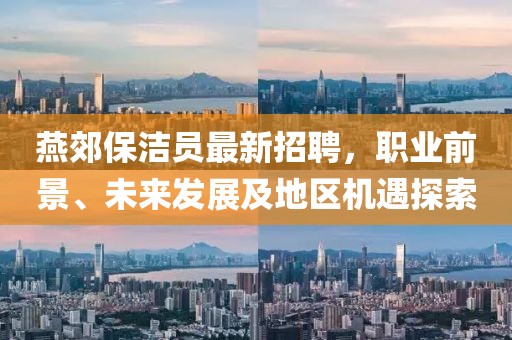 燕郊保潔員最新招聘，職業(yè)前景、未來(lái)發(fā)展及地區(qū)機(jī)遇探索