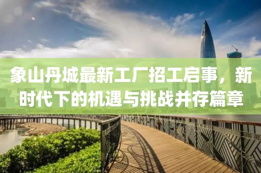 象山丹城最新工廠招工啟事，新時代下的機遇與挑戰(zhàn)并存篇章