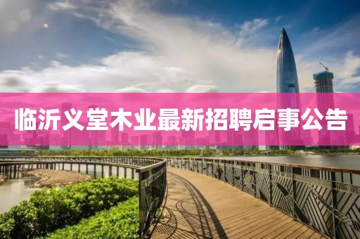 臨沂義堂木業(yè)最新招聘啟事公告