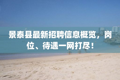 景泰縣最新招聘信息概覽，崗位、待遇一網(wǎng)打盡！