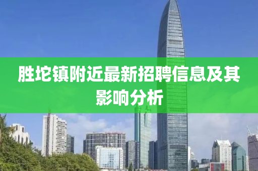 勝坨鎮(zhèn)附近最新招聘信息及其影響分析