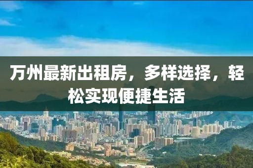 萬州最新出租房，多樣選擇，輕松實(shí)現(xiàn)便捷生活