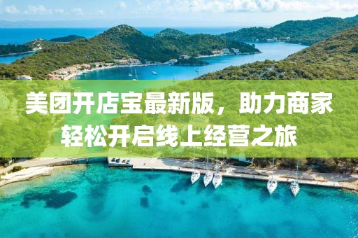美團(tuán)開(kāi)店寶最新版，助力商家輕松開(kāi)啟線上經(jīng)營(yíng)之旅