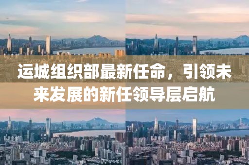 運城組織部最新任命，引領(lǐng)未來發(fā)展的新任領(lǐng)導(dǎo)層啟航