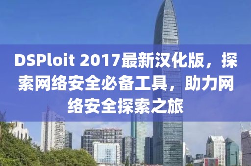 DSPloit 2017最新漢化版，探索網(wǎng)絡安全必備工具，助力網(wǎng)絡安全探索之旅