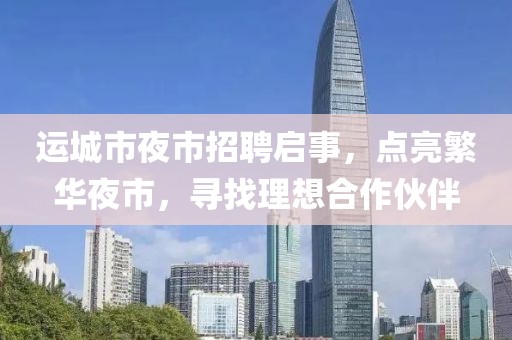 運城市夜市招聘啟事，點亮繁華夜市，尋找理想合作伙伴