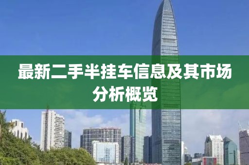 最新二手半掛車信息及其市場分析概覽