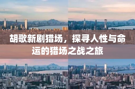 胡歌新劇獵場，探尋人性與命運的獵場之戰(zhàn)之旅