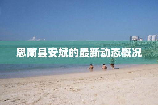 思南縣安斌的最新動(dòng)態(tài)概況