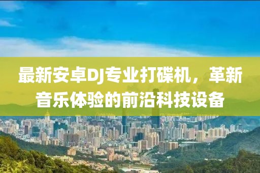 最新安卓DJ專業(yè)打碟機(jī)，革新音樂(lè)體驗(yàn)的前沿科技設(shè)備