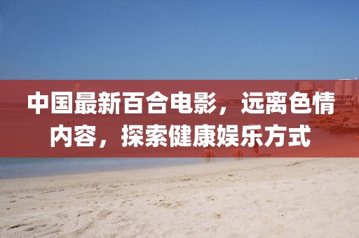 中國最新百合電影，遠離色情內(nèi)容，探索健康娛樂方式