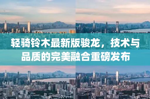 輕騎鈴木最新版駿龍，技術(shù)與品質(zhì)的完美融合重磅發(fā)布