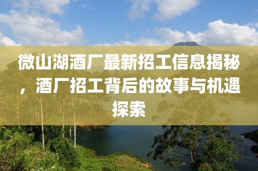 微山湖酒廠最新招工信息揭秘，酒廠招工背后的故事與機(jī)遇探索