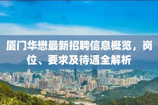 廈門(mén)華懋最新招聘信息概覽，崗位、要求及待遇全解析