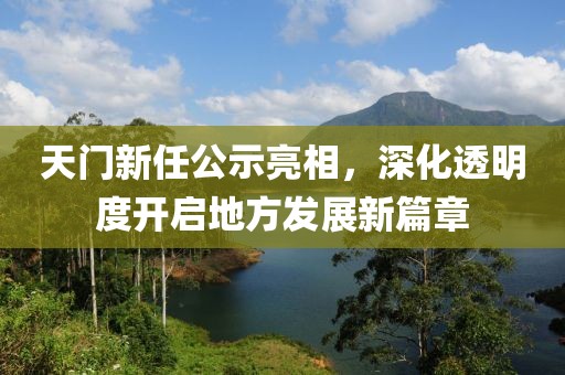 天門新任公示亮相，深化透明度開啟地方發(fā)展新篇章