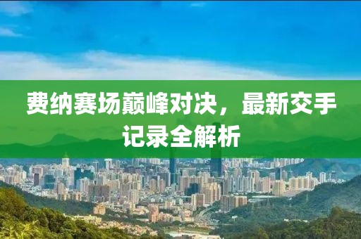 費(fèi)納賽場巔峰對決，最新交手記錄全解析