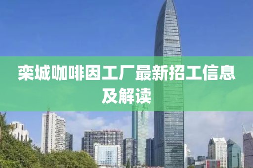 欒城咖啡因工廠最新招工信息及解讀