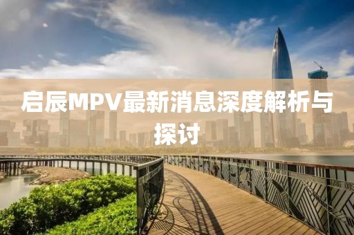 啟辰MPV最新消息深度解析與探討