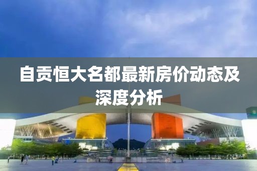 自貢恒大名都最新房?jī)r(jià)動(dòng)態(tài)及深度分析