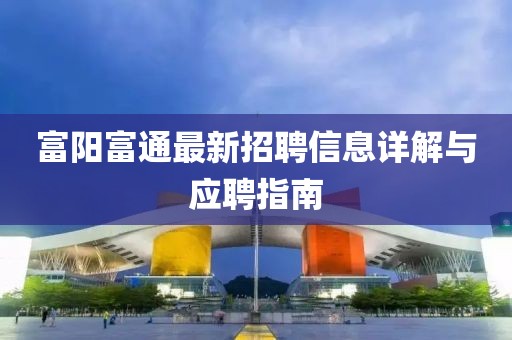 富陽富通最新招聘信息詳解與應(yīng)聘指南