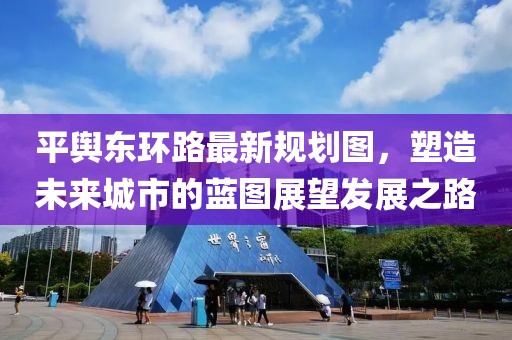 平輿東環(huán)路最新規(guī)劃圖，塑造未來城市的藍(lán)圖展望發(fā)展之路