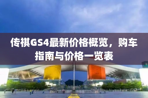 傳祺GS4最新價(jià)格概覽，購(gòu)車(chē)指南與價(jià)格一覽表