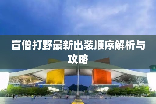 盲僧打野最新出裝順序解析與攻略