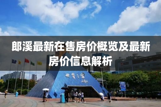 郎溪最新在售房價概覽及最新房價信息解析
