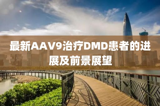 最新AAV9治療DMD患者的進展及前景展望