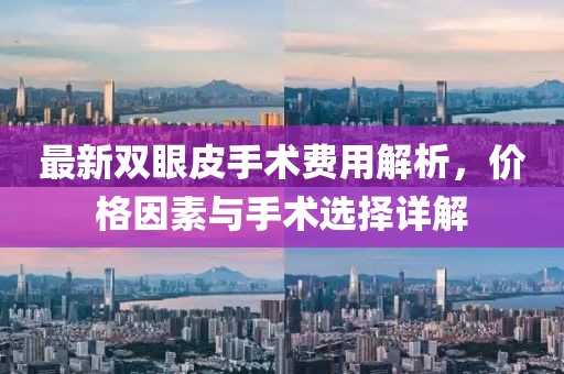 最新雙眼皮手術(shù)費(fèi)用解析，價(jià)格因素與手術(shù)選擇詳解