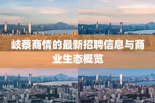 岐蔡商情的最新招聘信息與商業(yè)生態(tài)概覽