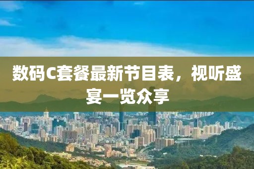 數(shù)碼C套餐最新節(jié)目表，視聽(tīng)盛宴一覽眾享