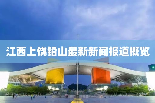 江西上饒鉛山最新新聞報(bào)道概覽
