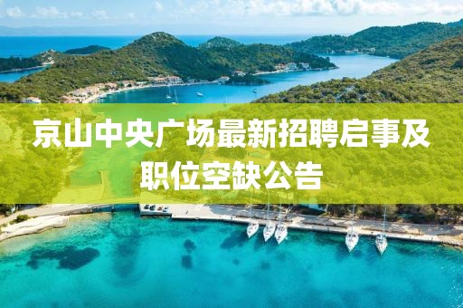 京山中央廣場最新招聘啟事及職位空缺公告