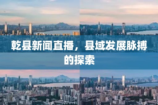 乾縣新聞直播，縣域發(fā)展脈搏的探索