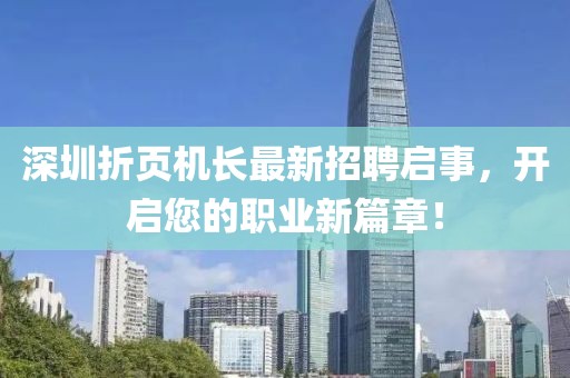 深圳折頁機(jī)長最新招聘啟事，開啟您的職業(yè)新篇章！