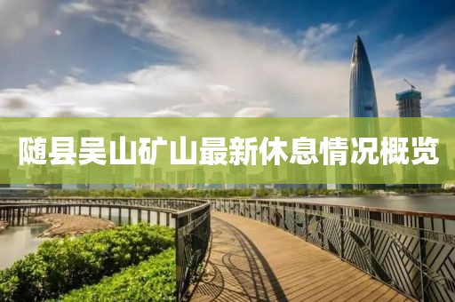 隨縣吳山礦山最新休息情況概覽