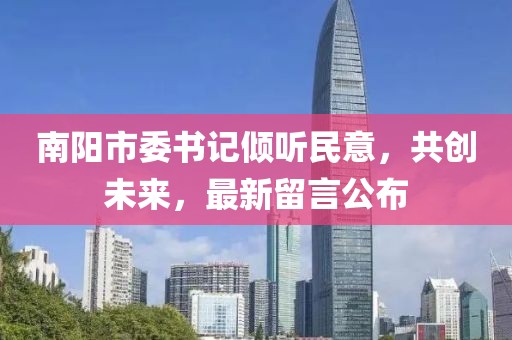 南陽市委書記傾聽民意，共創(chuàng)未來，最新留言公布