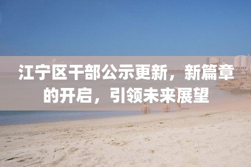 江寧區(qū)干部公示更新，新篇章的開啟，引領(lǐng)未來展望